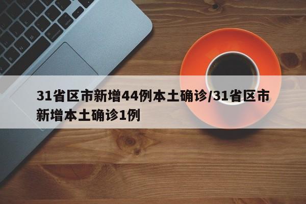 31省区市新增44例本土确诊/31省区市新增本土确诊1例