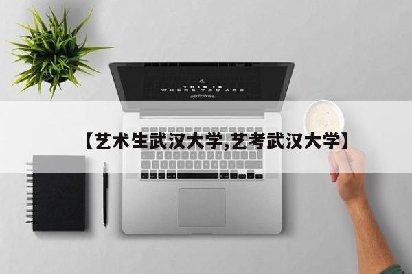 【艺术生武汉大学,艺考武汉大学】
