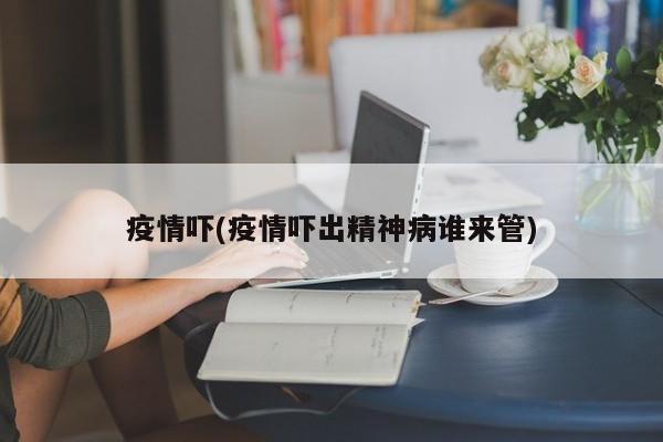 疫情吓(疫情吓出精神病谁来管)