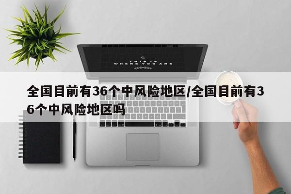 全国目前有36个中风险地区/全国目前有36个中风险地区吗