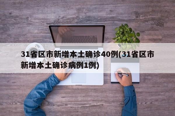 31省区市新增本土确诊40例(31省区市新增本土确诊病例1例)