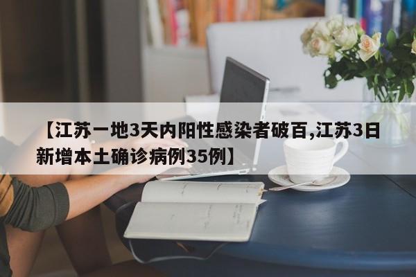 【江苏一地3天内阳性感染者破百,江苏3日新增本土确诊病例35例】