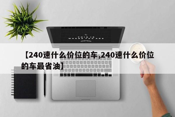 【240速什么价位的车,240速什么价位的车最省油】