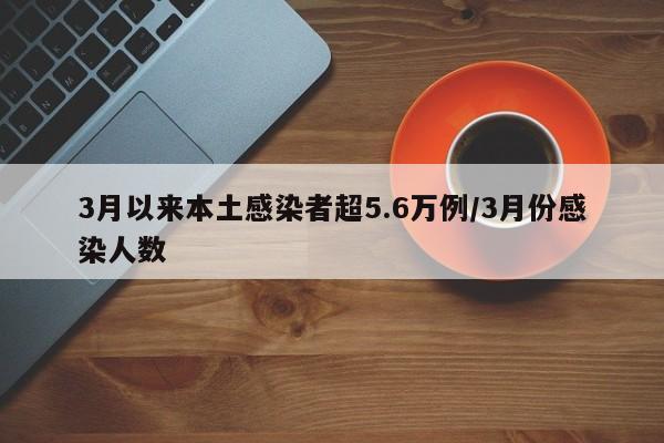 3月以来本土感染者超5.6万例/3月份感染人数