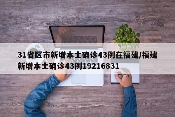 31省区市新增本土确诊43例在福建/福建新增本土确诊43例19216831