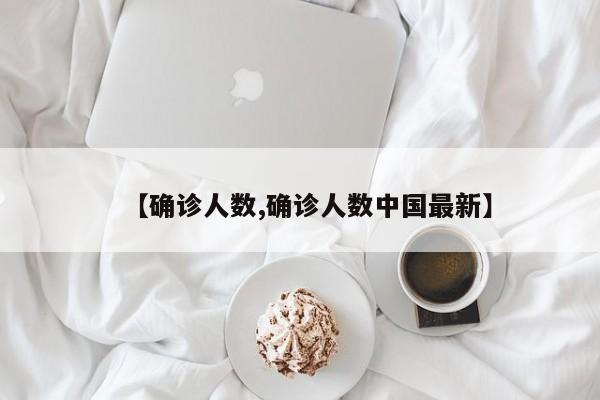 【确诊人数,确诊人数中国最新】