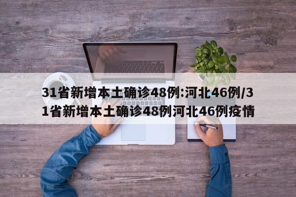 31省新增本土确诊48例:河北46例/31省新增本土确诊48例河北46例疫情