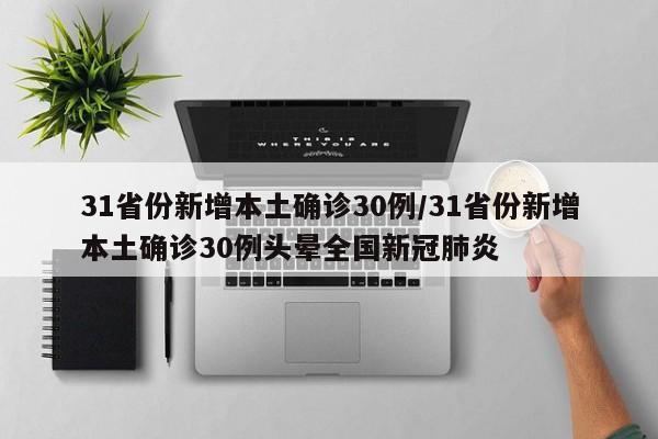 31省份新增本土确诊30例/31省份新增本土确诊30例头晕全国新冠肺炎