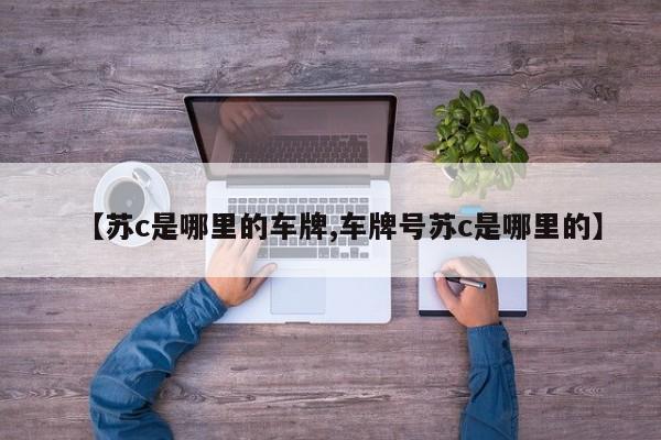 【苏c是哪里的车牌,车牌号苏c是哪里的】