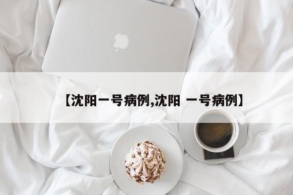 【沈阳一号病例,沈阳 一号病例】