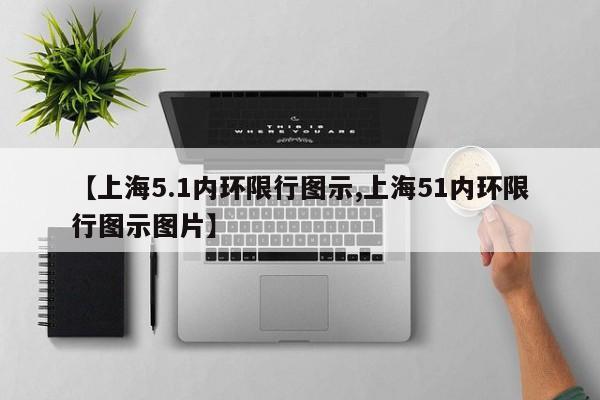 【上海5.1内环限行图示,上海51内环限行图示图片】