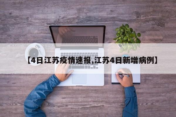 【4日江苏疫情速报,江苏4日新增病例】