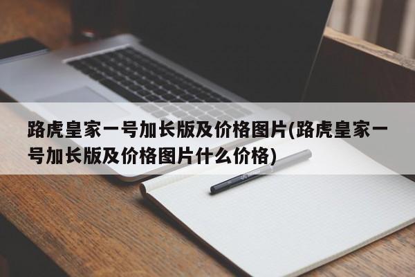 路虎皇家一号加长版及价格图片(路虎皇家一号加长版及价格图片什么价格)