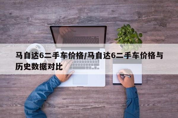 马自达6二手车价格/马自达6二手车价格与历史数据对比