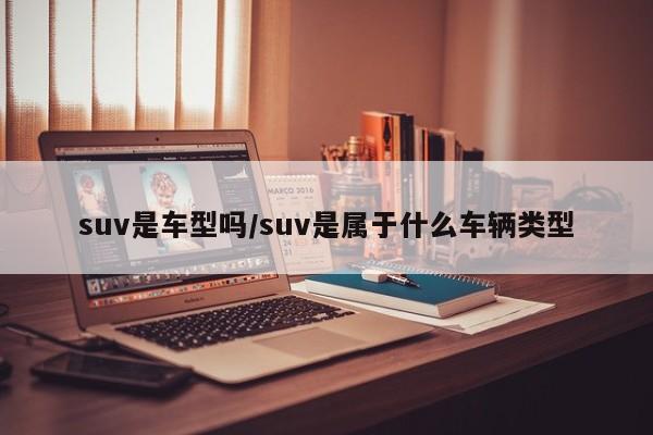 suv是车型吗/suv是属于什么车辆类型