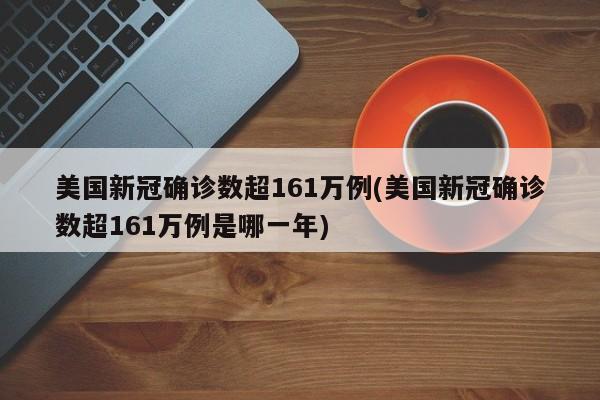 美国新冠确诊数超161万例(美国新冠确诊数超161万例是哪一年)