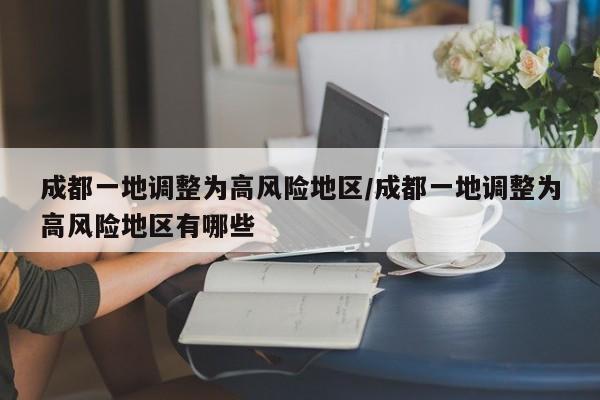 成都一地调整为高风险地区/成都一地调整为高风险地区有哪些