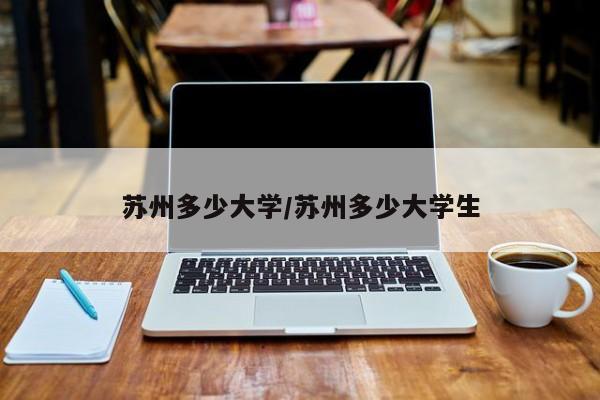 苏州多少大学/苏州多少大学生