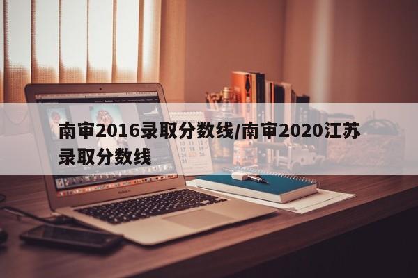 南审2016录取分数线/南审2020江苏录取分数线
