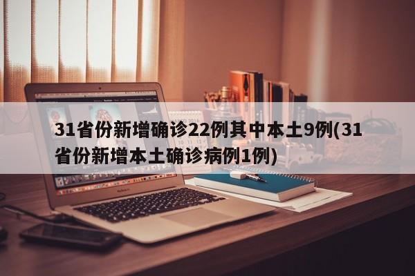 31省份新增确诊22例其中本土9例(31省份新增本土确诊病例1例)