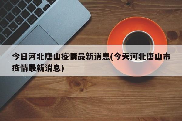 今日河北唐山疫情最新消息(今天河北唐山市疫情最新消息)