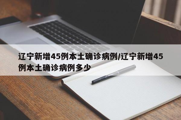 辽宁新增45例本土确诊病例/辽宁新增45例本土确诊病例多少