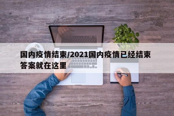 国内疫情结束/2021国内疫情已经结束 答案就在这里