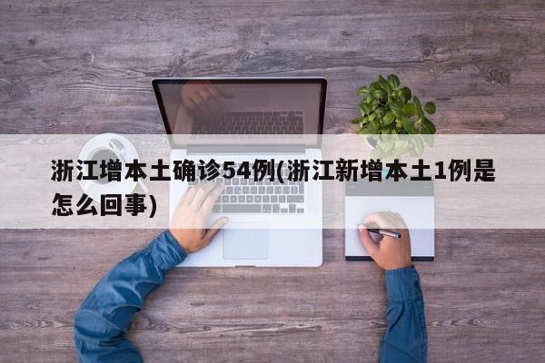 浙江增本土确诊54例(浙江新增本土1例是怎么回事)