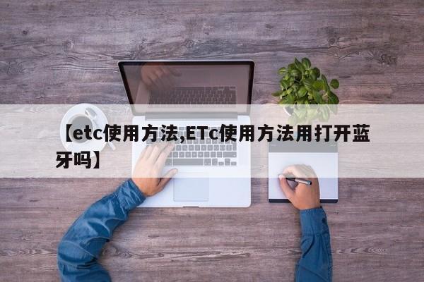 【etc使用方法,ETc使用方法用打开蓝牙吗】