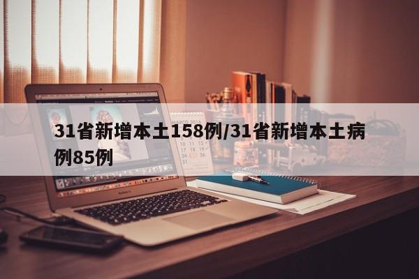 31省新增本土158例/31省新增本土病例85例