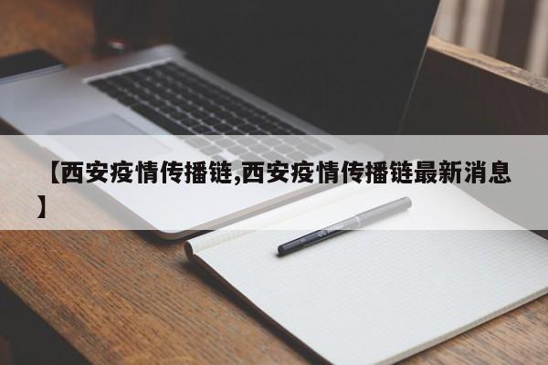 【西安疫情传播链,西安疫情传播链最新消息】