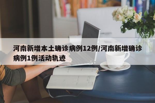 河南新增本土确诊病例12例/河南新增确诊病例1例活动轨迹