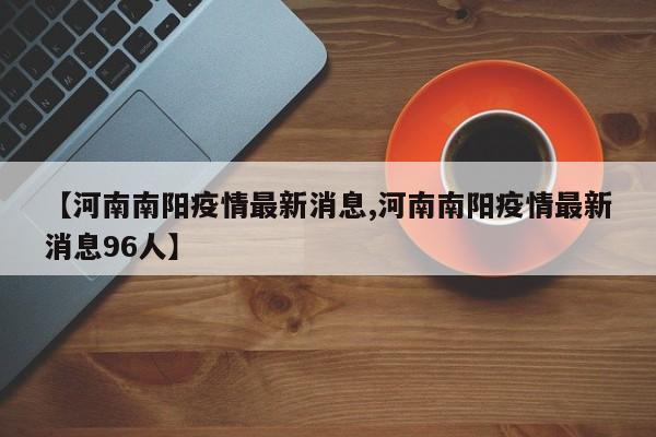 【河南南阳疫情最新消息,河南南阳疫情最新消息96人】