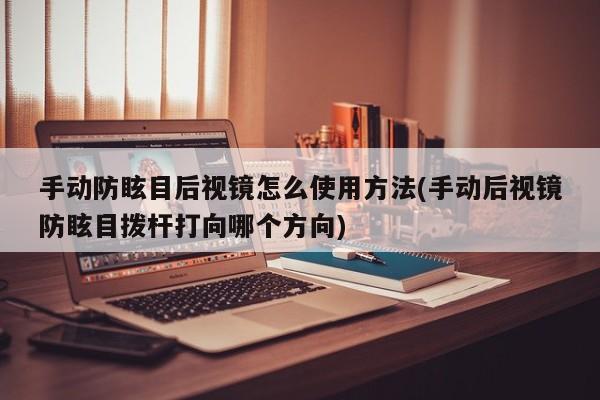 手动防眩目后视镜怎么使用方法(手动后视镜防眩目拨杆打向哪个方向)