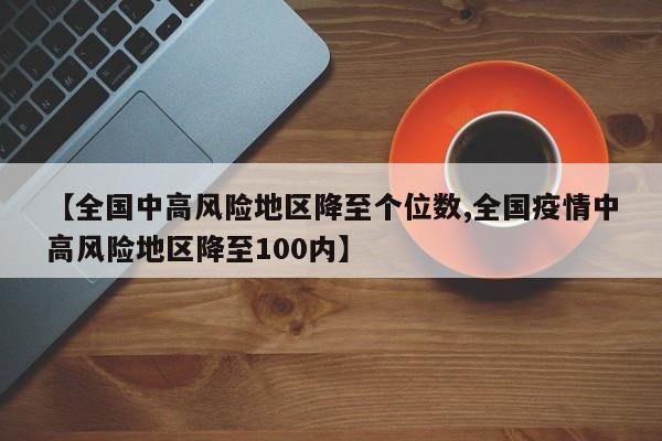【全国中高风险地区降至个位数,全国疫情中高风险地区降至100内】