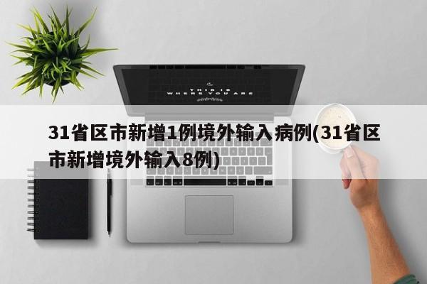 31省区市新增1例境外输入病例(31省区市新增境外输入8例)