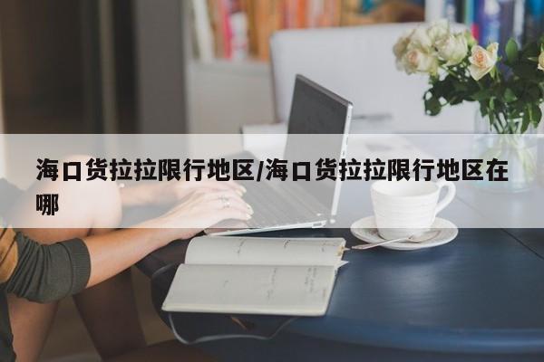 海口货拉拉限行地区/海口货拉拉限行地区在哪
