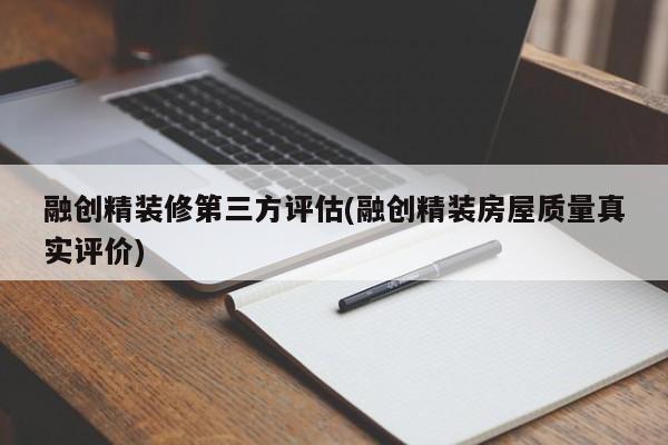 融创精装修第三方评估(融创精装房屋质量真实评价)