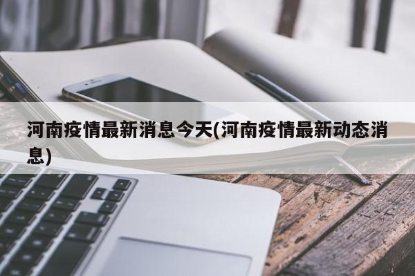 河南疫情最新消息今天(河南疫情最新动态消息)