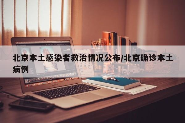 北京本土感染者救治情况公布/北京确诊本土病例