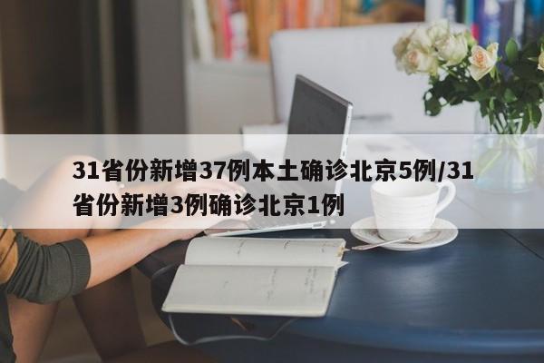 31省份新增37例本土确诊北京5例/31省份新增3例确诊北京1例
