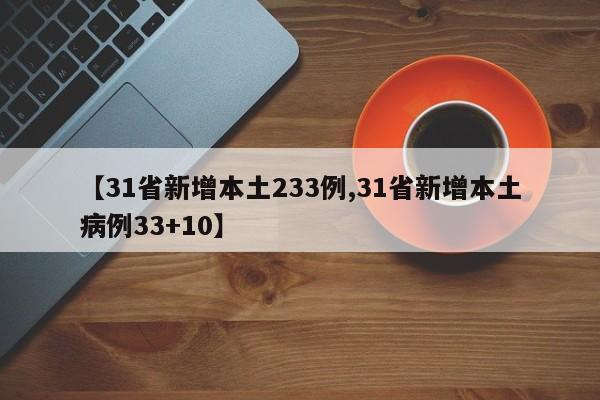 【31省新增本土233例,31省新增本土病例33+10】