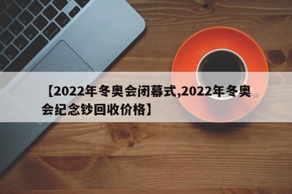 【2022年冬奥会闭幕式,2022年冬奥会纪念钞回收价格】