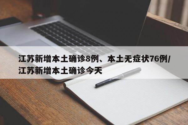 江苏新增本土确诊8例、本土无症状76例/江苏新增本土确诊今天