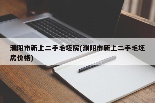 濮阳市新上二手毛坯房(濮阳市新上二手毛坯房价格)
