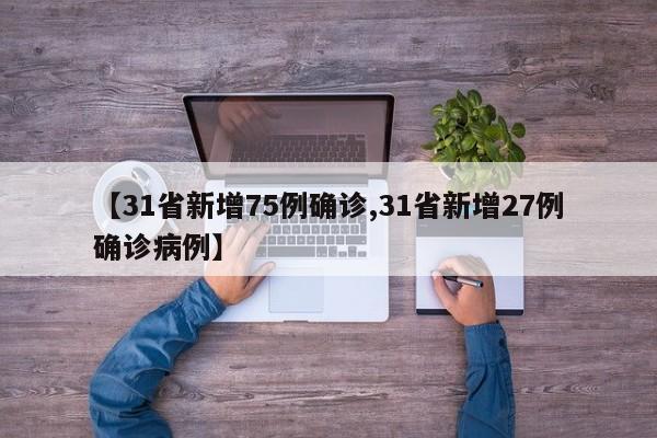 【31省新增75例确诊,31省新增27例确诊病例】