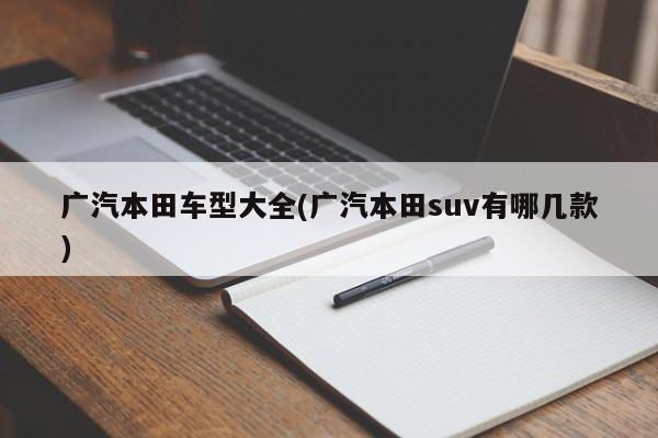 广汽本田车型大全(广汽本田suv有哪几款)