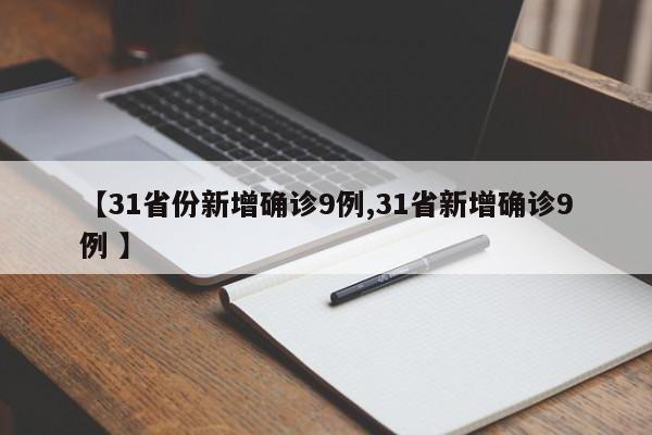 【31省份新增确诊9例,31省新增确诊9例 】