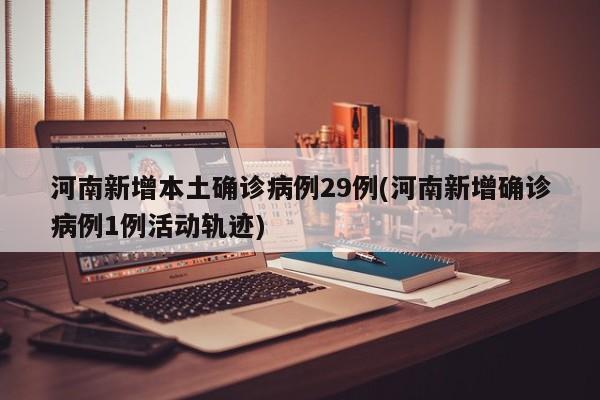河南新增本土确诊病例29例(河南新增确诊病例1例活动轨迹)