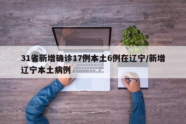 31省新增确诊17例本土6例在辽宁/新增辽宁本土病例